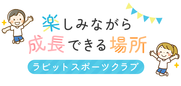 楽しみながら成長できる場所,ラビットスポーツクラブ